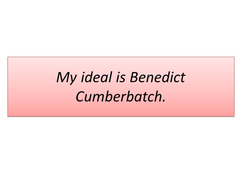 My ideal is Benedict Cumberbatch.